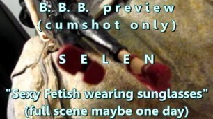 B.B.B. Preview: Selen "fetish Outfit & Sunglasses"(cum Only) AVI no SloMo