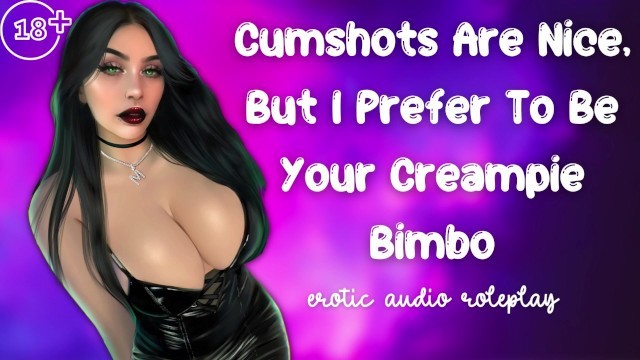 Cumshots are Nice . . but I Prefer to be your Creampie Bimbo [submissive Cumslut]